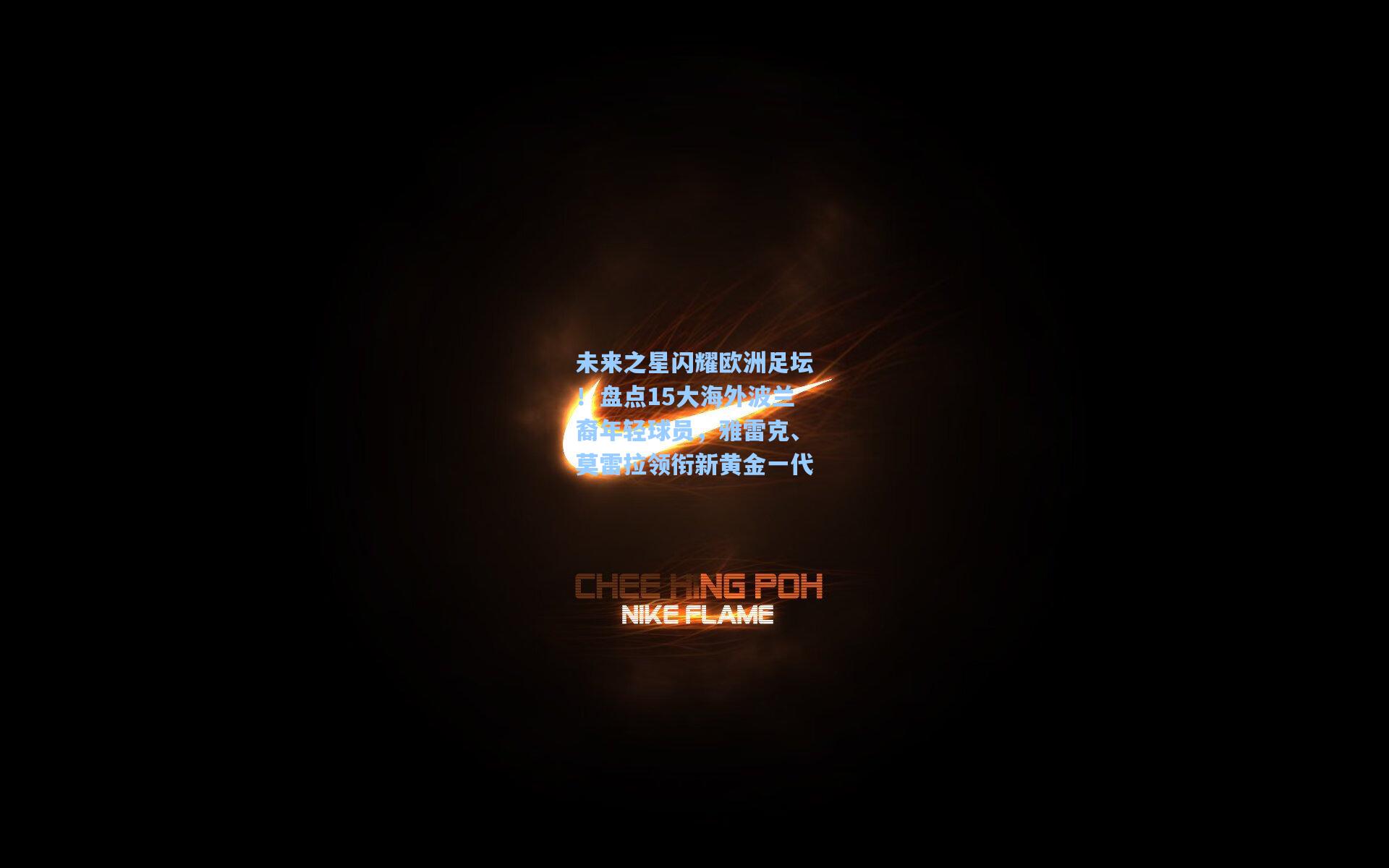 未来之星闪耀欧洲足坛！盘点15大海外波兰裔年轻球员，雅雷克、莫雷拉领衔新黄金一代