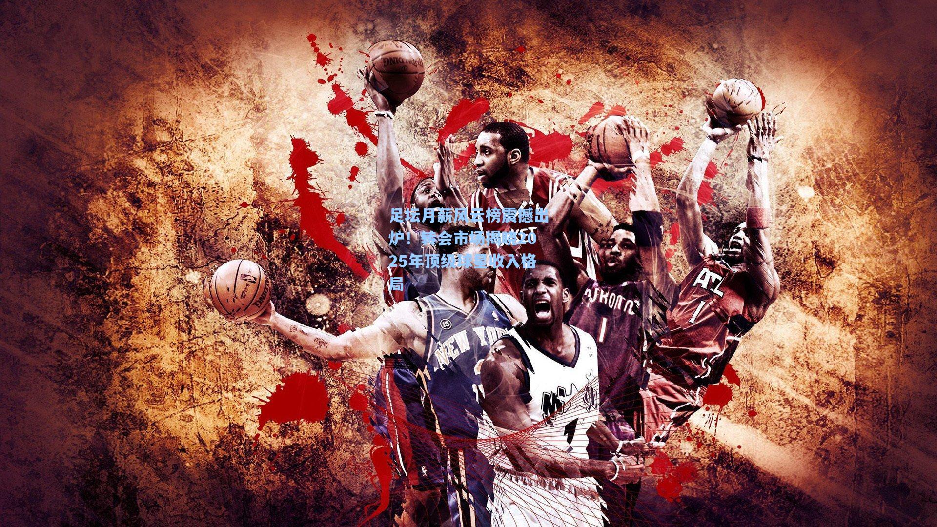 足坛月薪风云榜震撼出炉！转会市场揭晓2025年顶级球星收入格局