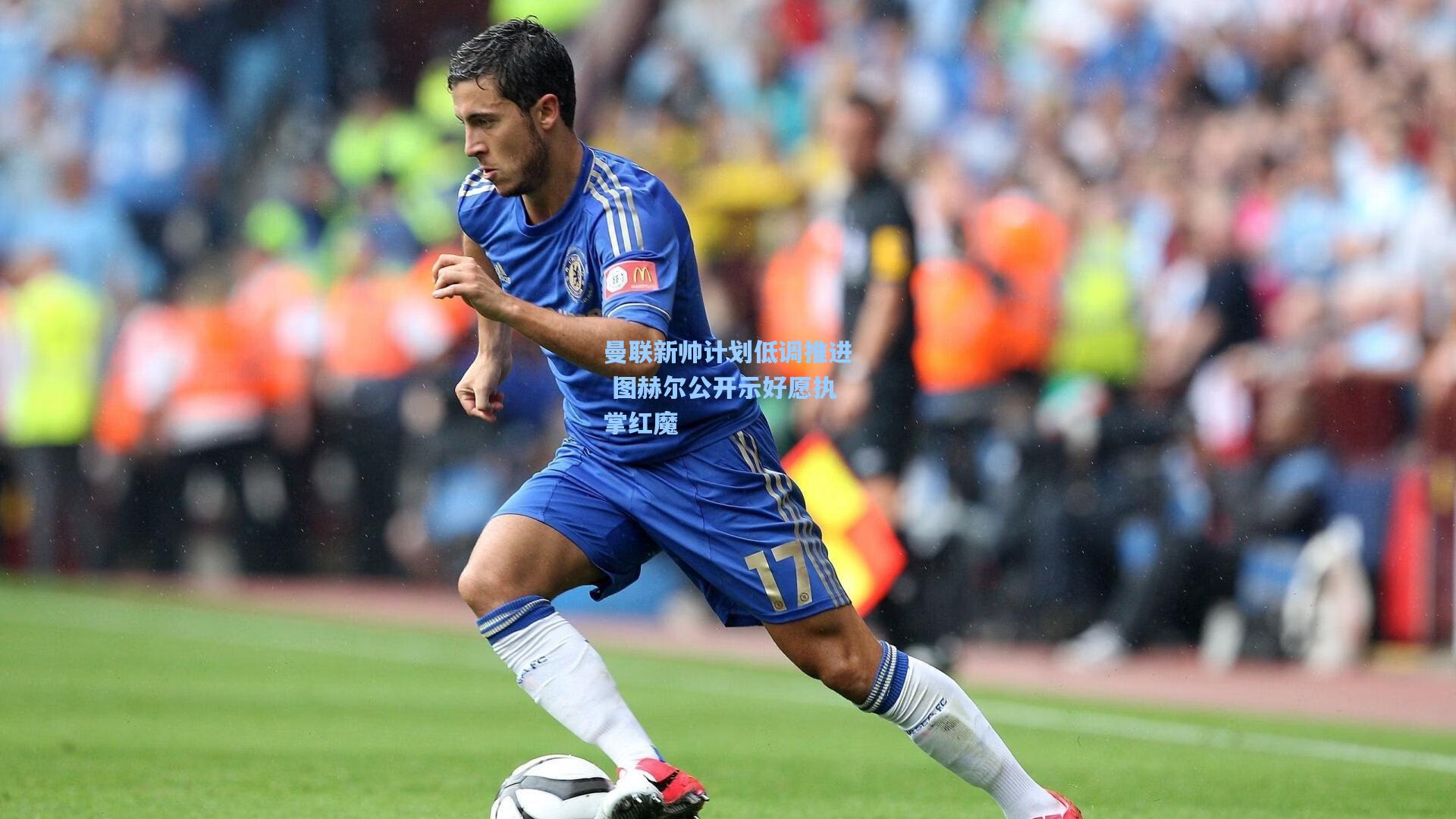 曼联新帅计划低调推进 图赫尔公开示好愿执掌红魔