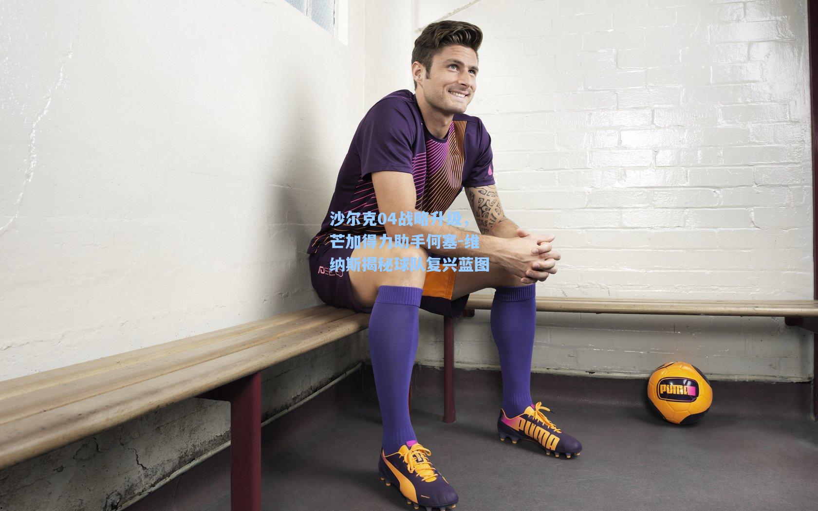 沙尔克04战略升级，芒加得力助手何塞-维纳斯揭秘球队复兴蓝图