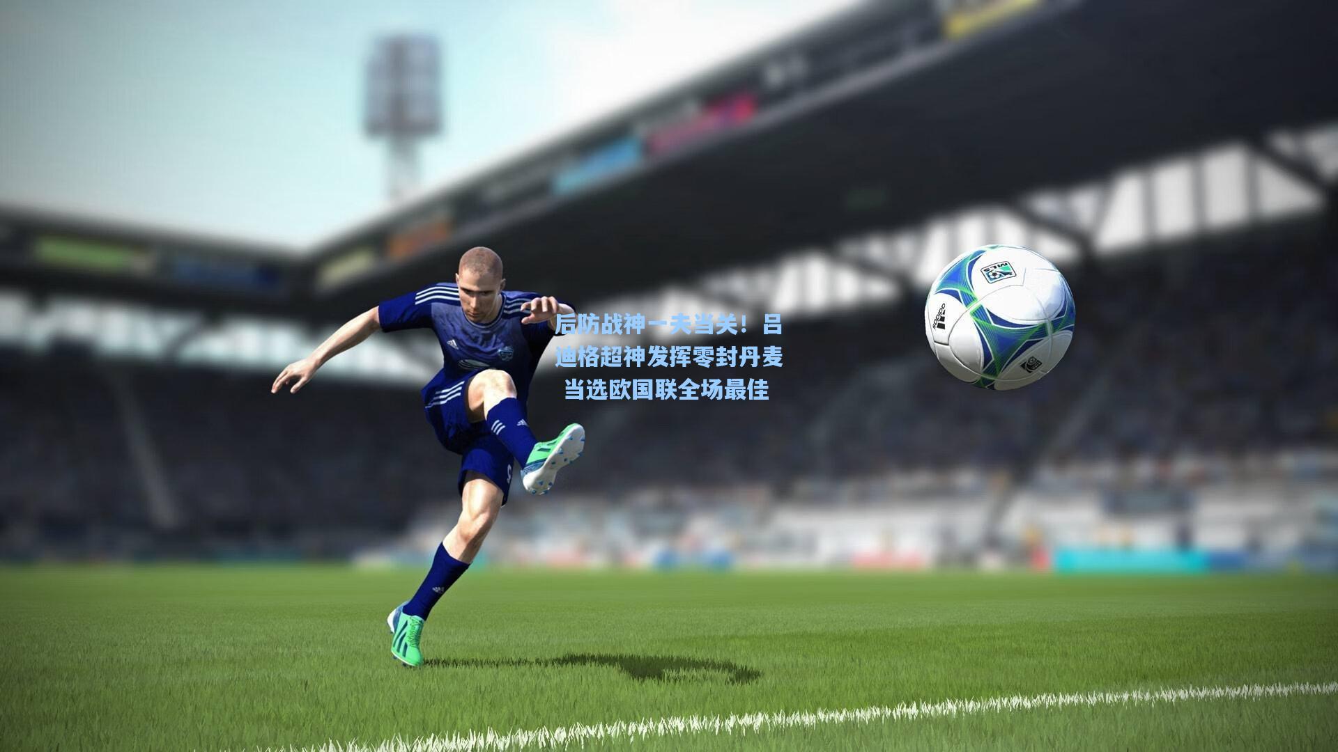 后防战神一夫当关!吕迪格超神发挥零封丹麦 当选欧国联全场最佳