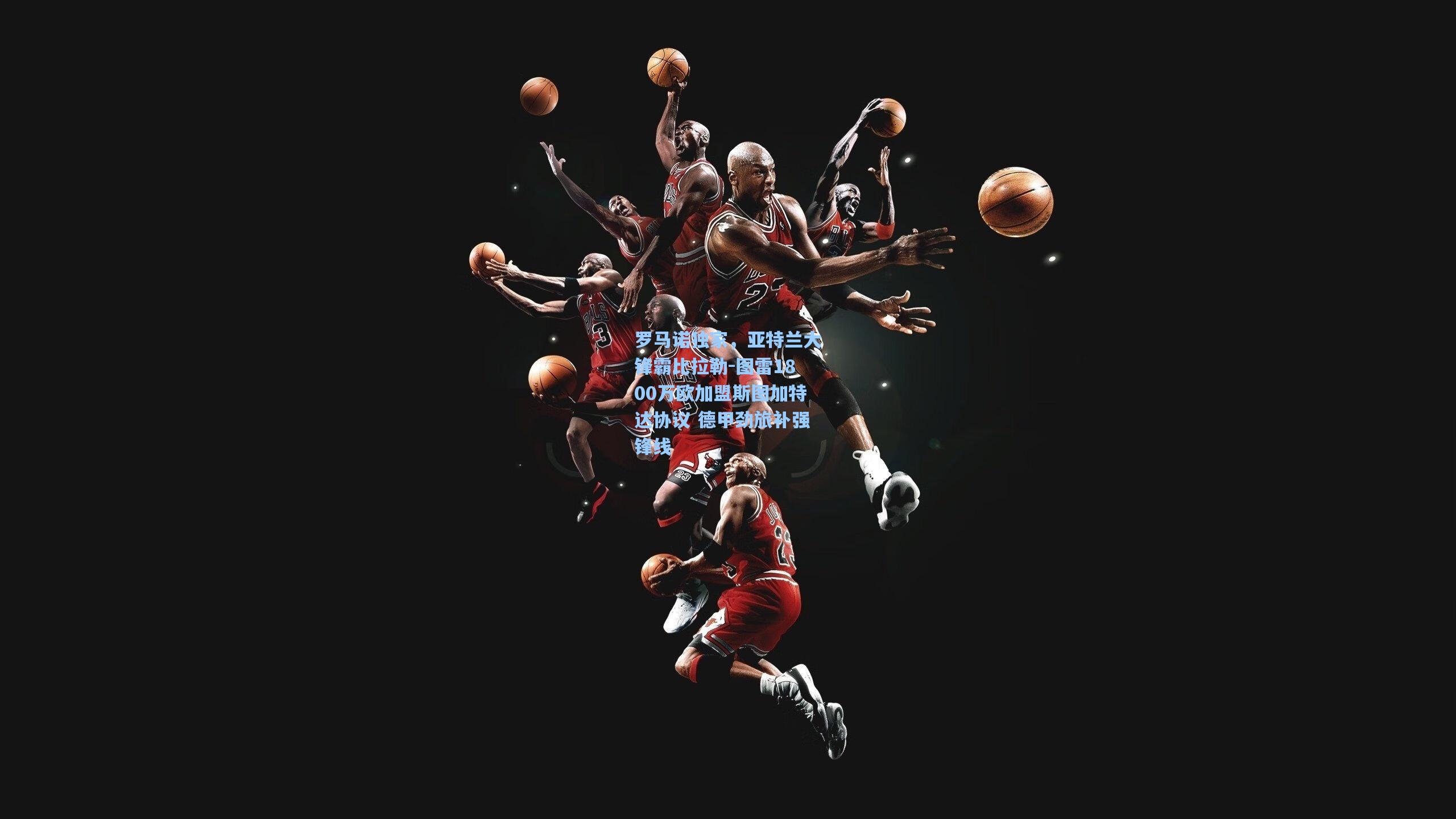 罗马诺独家，亚特兰大锋霸比拉勒-图雷1800万欧加盟斯图加特达协议 德甲劲旅补强锋线