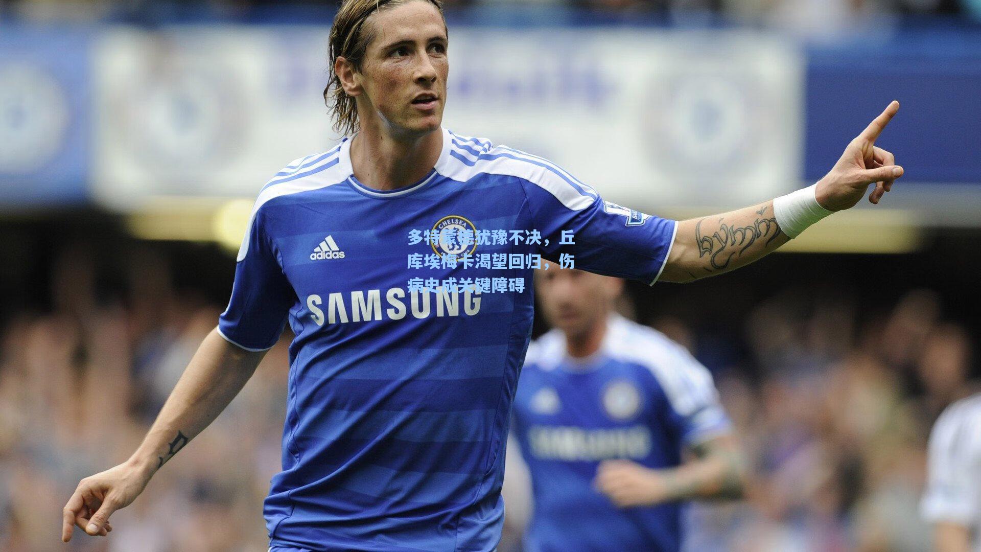 多特蒙德犹豫不决，丘库埃梅卡渴望回归，伤病史成关键障碍