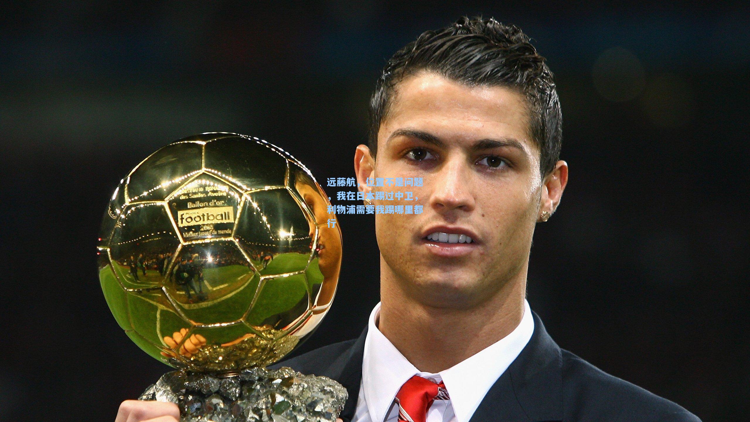 远藤航，位置不是问题，我在日本踢过中卫，利物浦需要我踢哪里都行