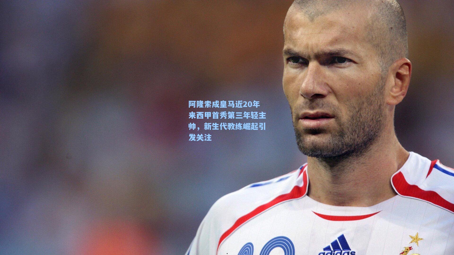 阿隆索成皇马近20年来西甲首秀第三年轻主帅，新生代教练崛起引发关注