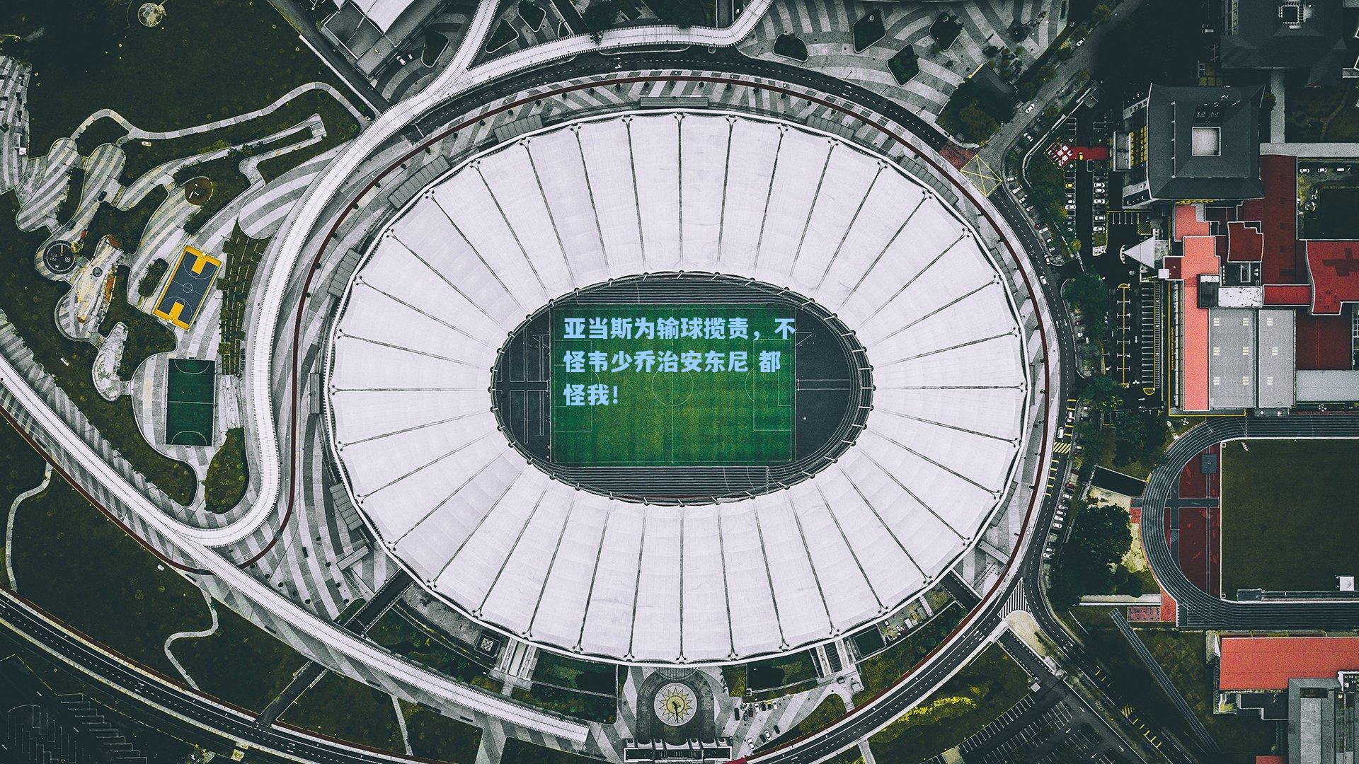 亚当斯为输球揽责，不怪韦少乔治安东尼 都怪我！