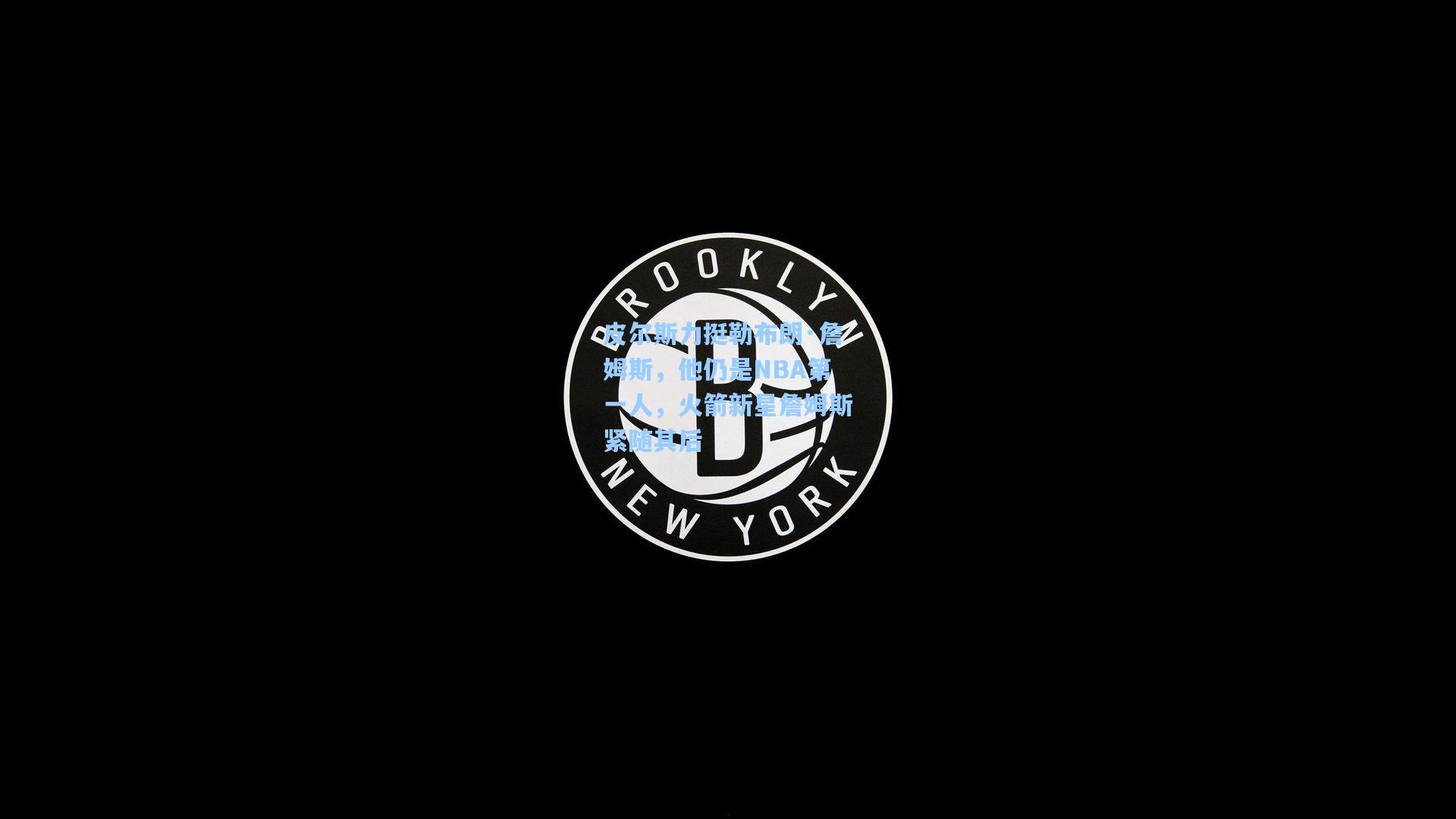 皮尔斯力挺勒布朗·詹姆斯，他仍是NBA第一人，火箭新星詹姆斯紧随其后