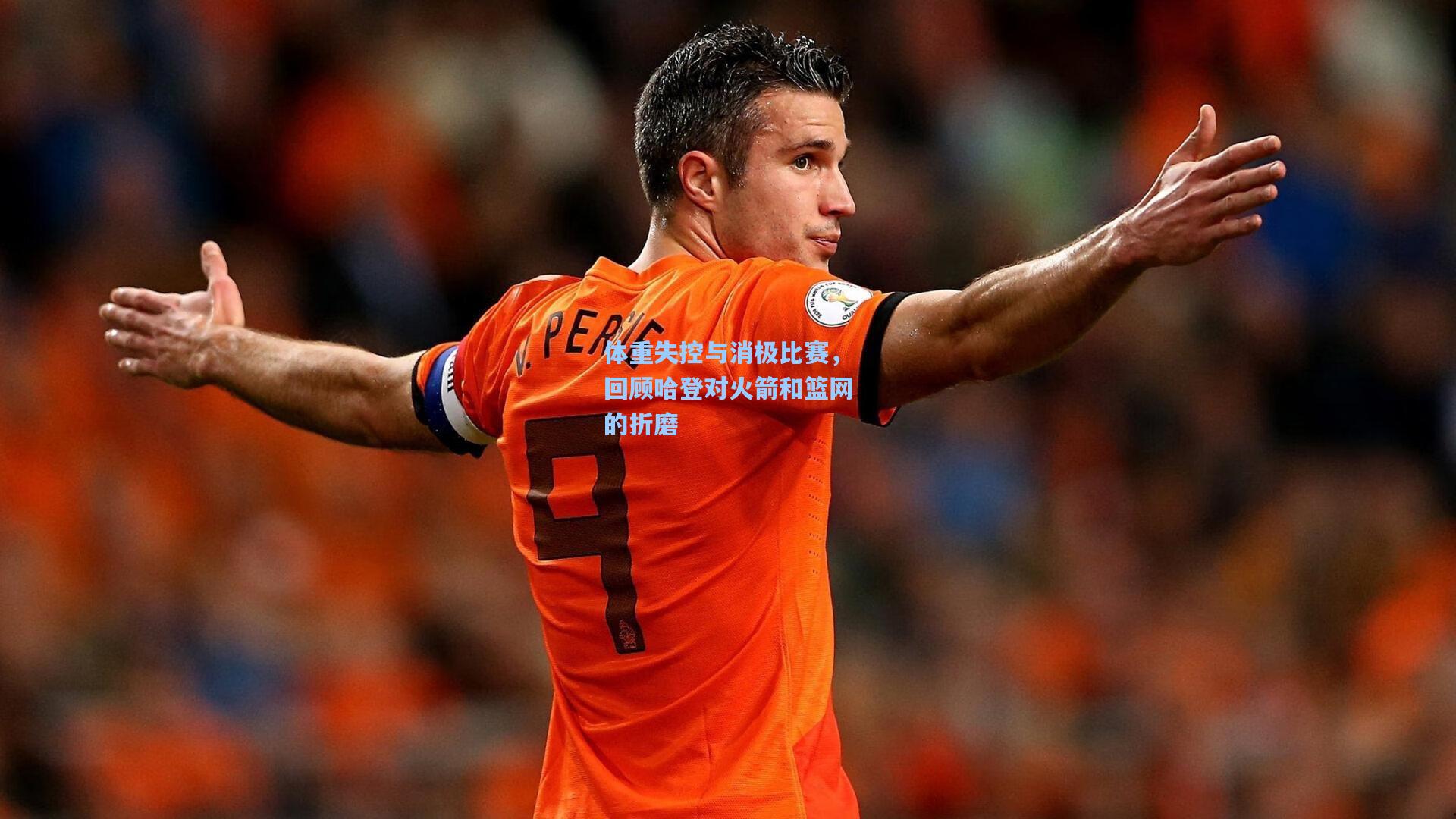 体重失控与消极比赛,回顾哈登对火箭和篮网的折磨