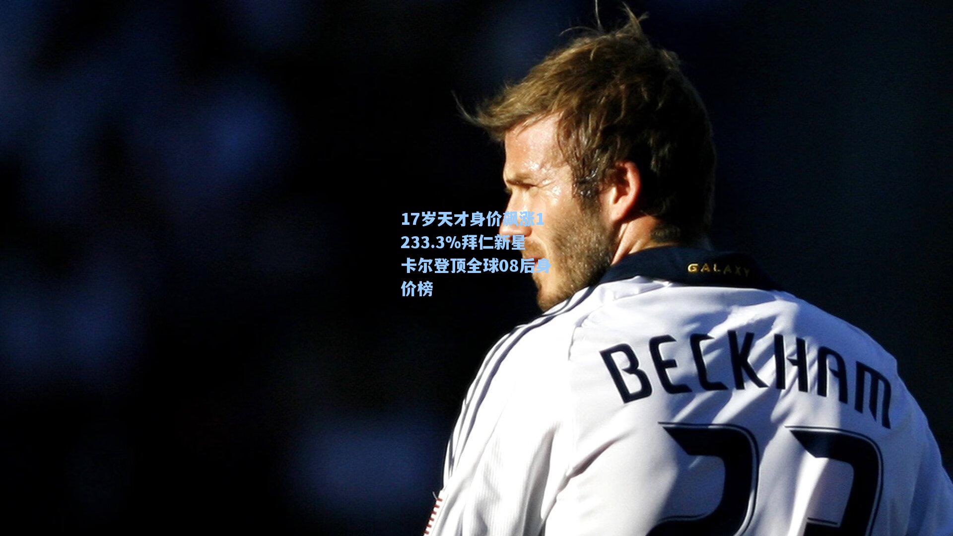 17岁天才身价飙涨1233.3%拜仁新星卡尔登顶全球08后身价榜