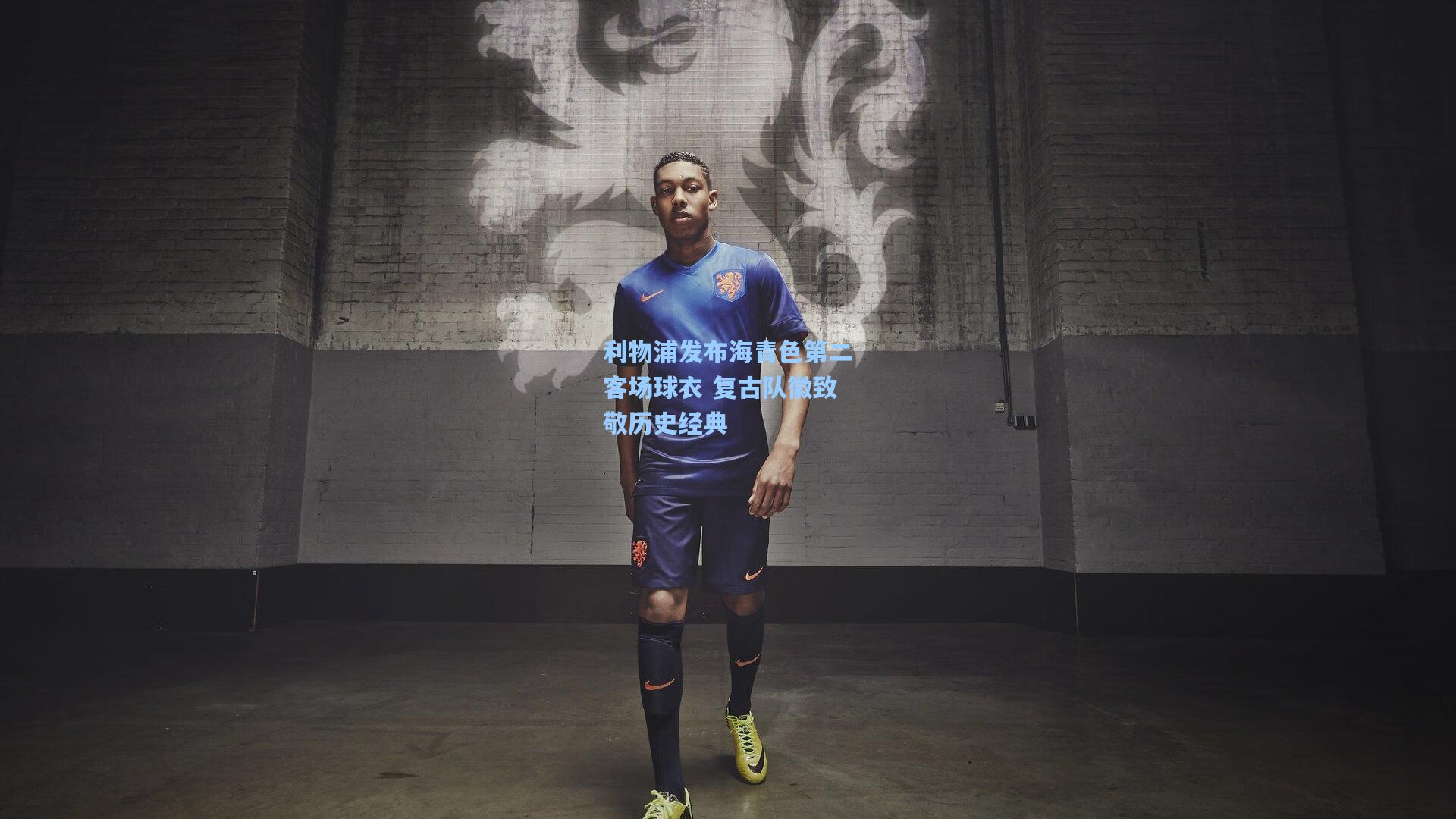 利物浦发布海青色第二客场球衣 复古队徽致敬历史经典