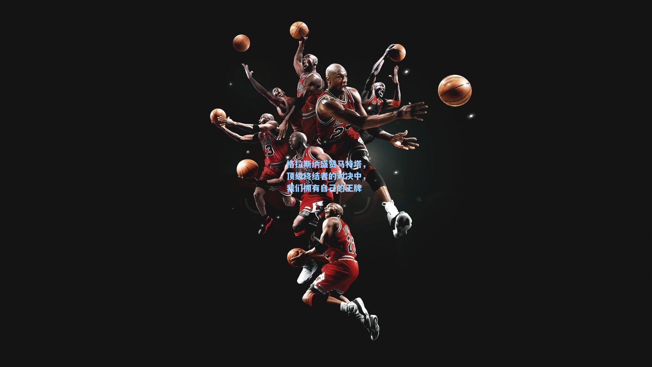 格拉斯纳盛赞马特塔，顶级终结者的对决中，我们拥有自己的王牌