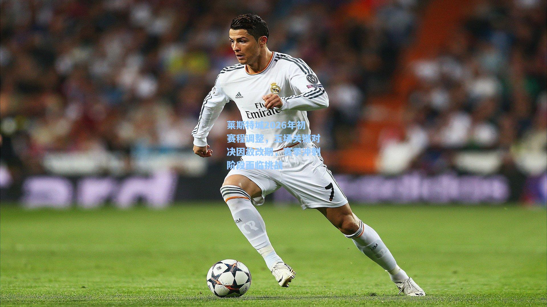 莱斯特城2026年初赛程调整，五场关键对决因故改期，赛季冲刺阶段面临挑战