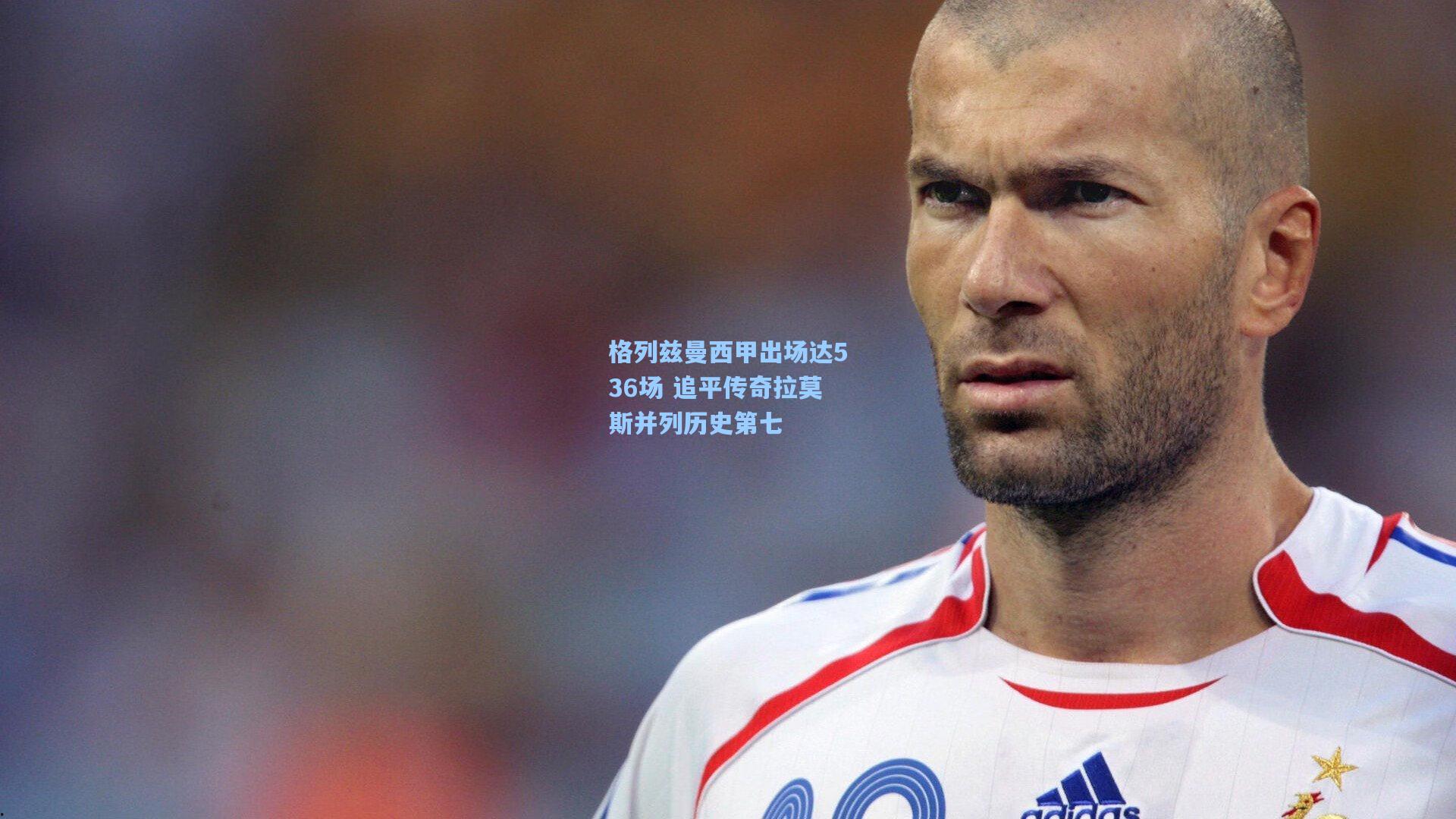 格列兹曼西甲出场达536场 追平传奇拉莫斯并列历史第七