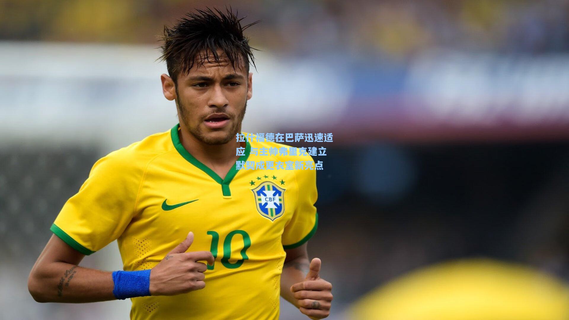 拉什福德在巴萨迅速适应 与主帅弗里克建立默契成更衣室新亮点