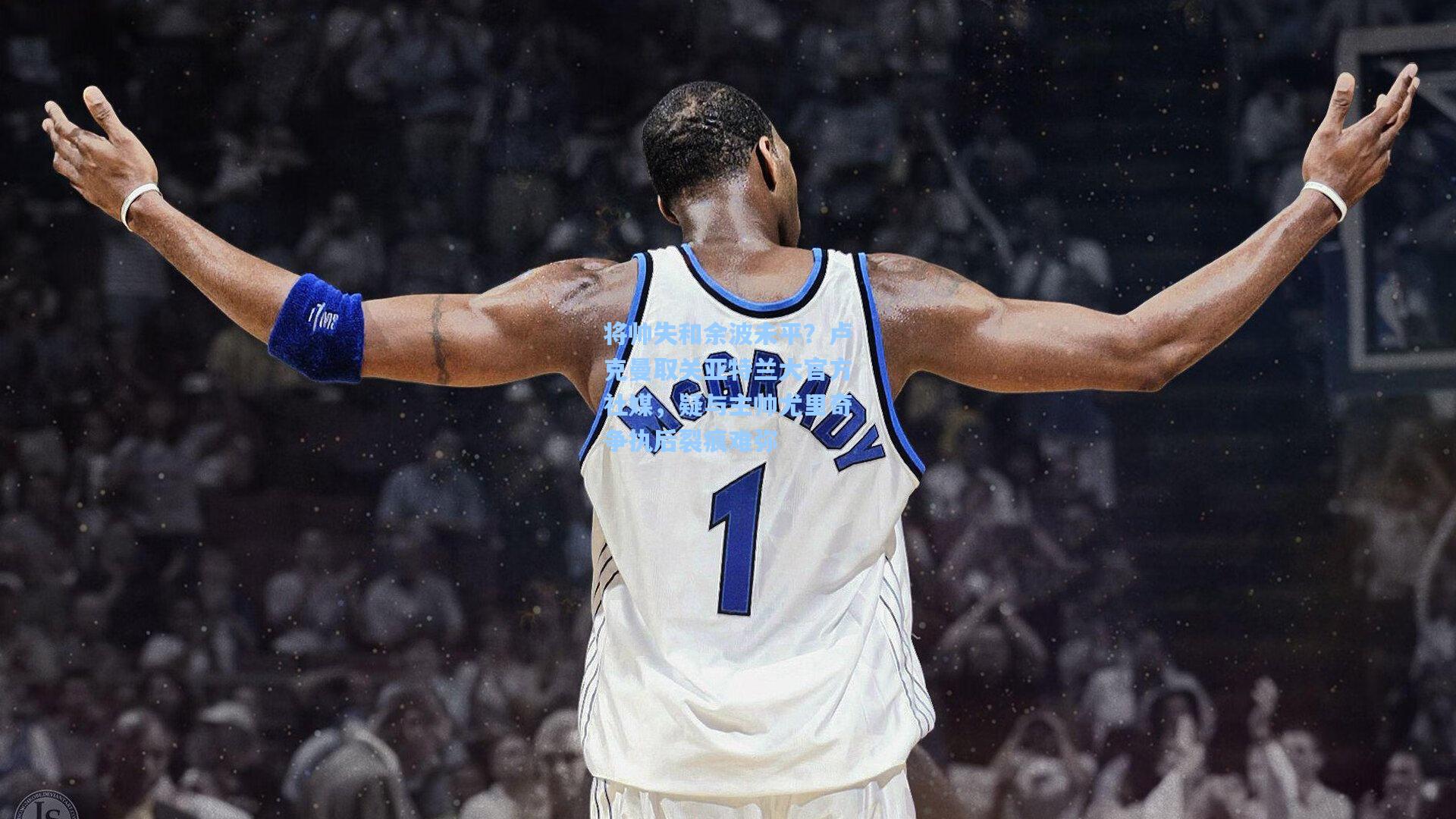 将帅失和余波未平？卢克曼取关亚特兰大官方社媒，疑与主帅尤里奇争执后裂痕难弥