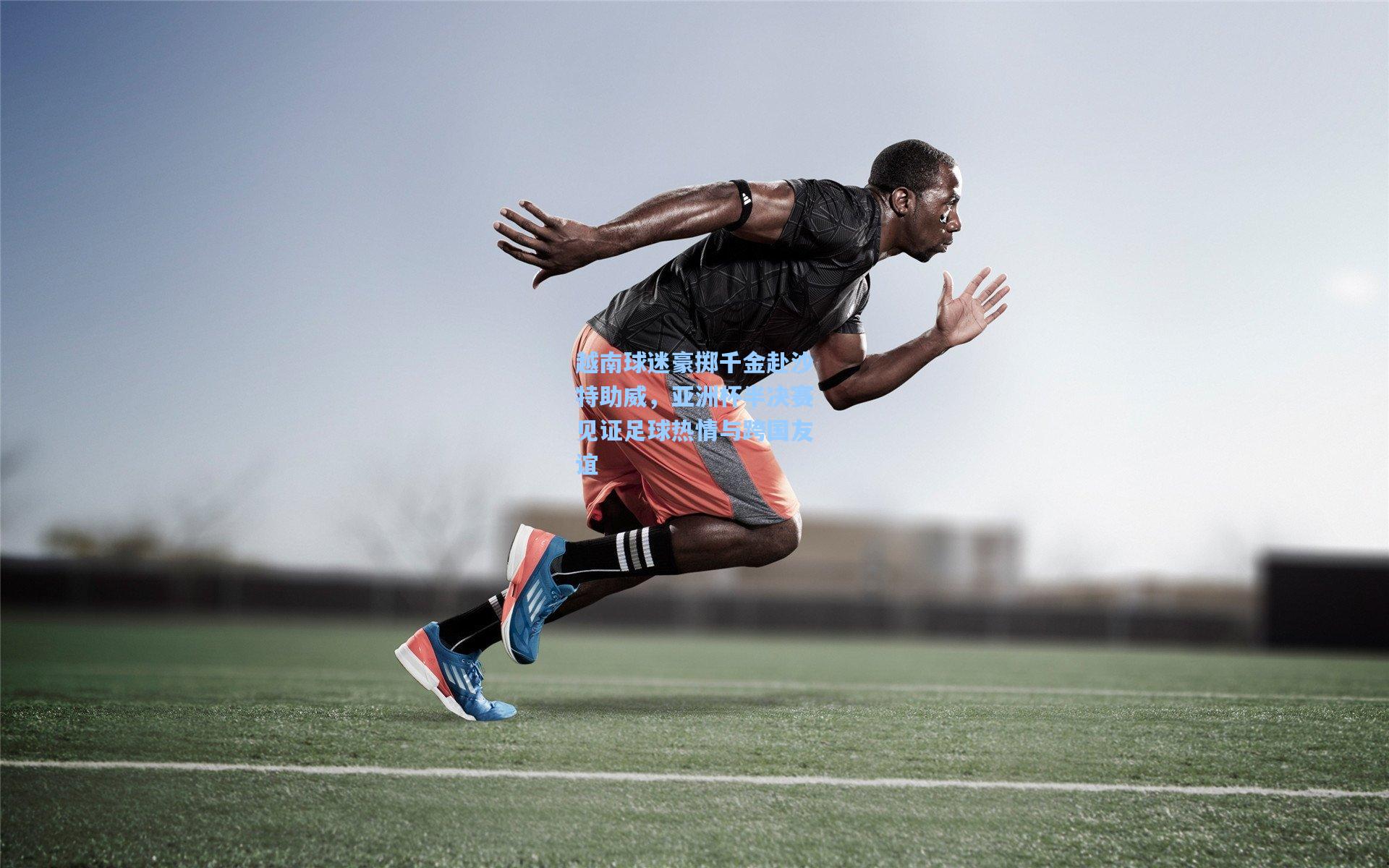 越南球迷豪掷千金赴沙特助威，亚洲杯半决赛见证足球热情与跨国友谊